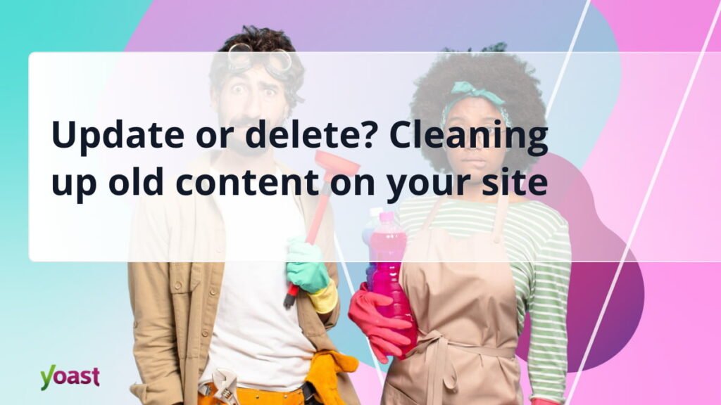 تحديث أو حذف؟ تنظيف المحتوى القديم على موقعك • Yoast